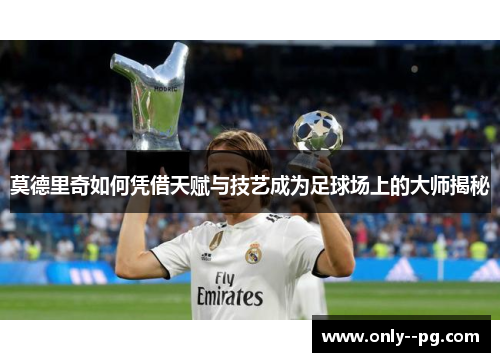莫德里奇如何凭借天赋与技艺成为足球场上的大师揭秘