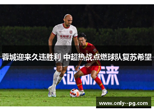 蓉城迎来久违胜利 中超热战点燃球队复苏希望