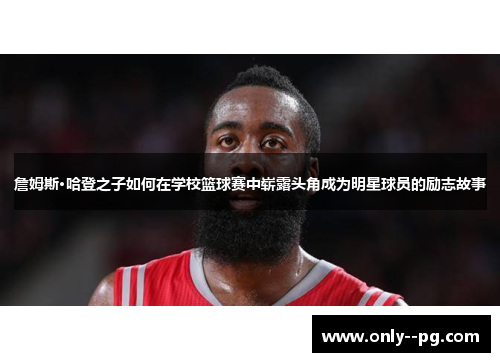 詹姆斯·哈登之子如何在学校篮球赛中崭露头角成为明星球员的励志故事