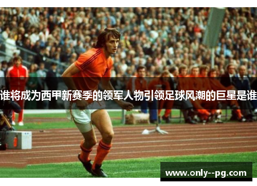 谁将成为西甲新赛季的领军人物引领足球风潮的巨星是谁