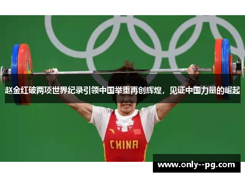 赵金红破两项世界纪录引领中国举重再创辉煌，见证中国力量的崛起