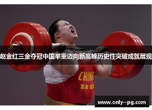 赵金红三金夺冠中国举重迈向新高峰历史性突破成就展现 赵金红三金夺冠中国举重迈向新高峰历史性突破成就展现