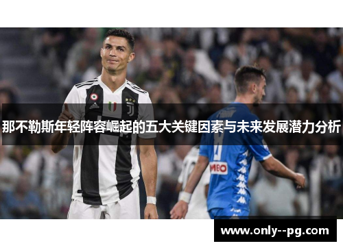 那不勒斯年轻阵容崛起的五大关键因素与未来发展潜力分析 那不勒斯年轻阵容崛起的五大关键因素与未来发展潜力分析