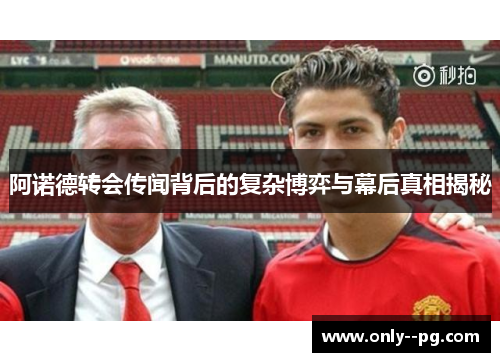 阿诺德转会传闻背后的复杂博弈与幕后真相揭秘