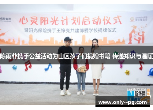 陈雨菲携手公益活动为山区孩子们捐赠书籍 传递知识与温暖 陈雨菲携手公益活动为山区孩子们捐赠书籍 传递知识与温暖