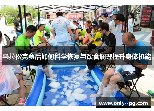 马拉松完赛后如何科学恢复与饮食调理提升身体机能 马拉松完赛后如何科学恢复与饮食调理提升身体机能