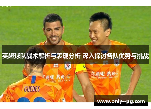 英超球队战术解析与表现分析 深入探讨各队优势与挑战