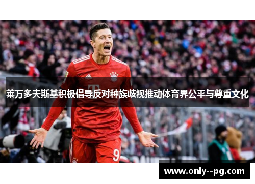 莱万多夫斯基积极倡导反对种族歧视推动体育界公平与尊重文化