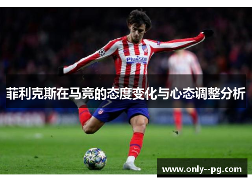 菲利克斯在马竞的态度变化与心态调整分析