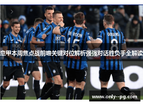 意甲本周焦点战前瞻关键对位解析强强对话胜负手全解读 意甲本周焦点战前瞻关键对位解析强强对话胜负手全解读