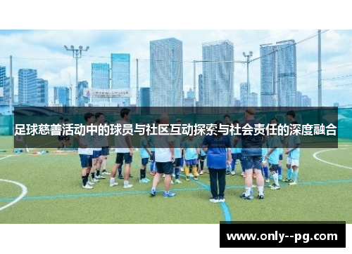 足球慈善活动中的球员与社区互动探索与社会责任的深度融合 足球慈善活动中的球员与社区互动探索与社会责任的深度融合