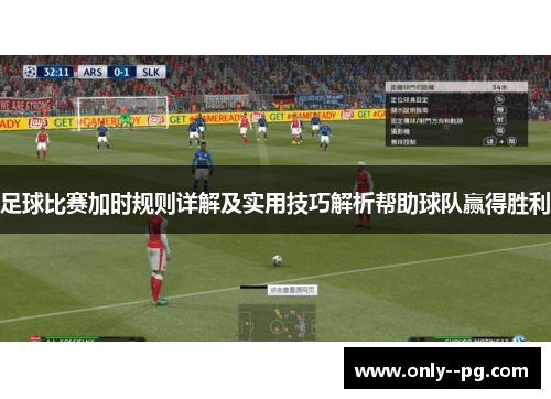 足球比赛加时规则详解及实用技巧解析帮助球队赢得胜利 足球比赛加时规则详解及实用技巧解析帮助球队赢得胜利