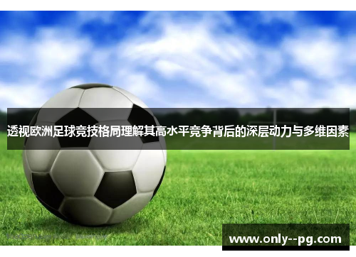 透视欧洲足球竞技格局理解其高水平竞争背后的深层动力与多维因素
