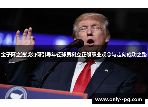 金子隆之浅谈如何引导年轻球员树立正确职业观念与走向成功之路