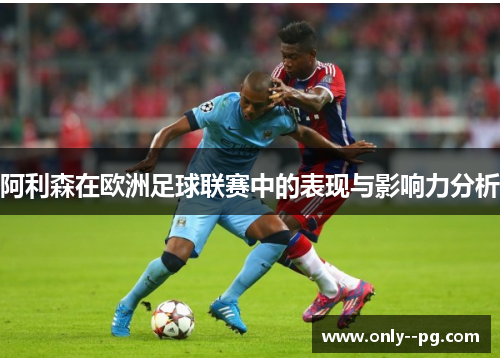 阿利森在欧洲足球联赛中的表现与影响力分析