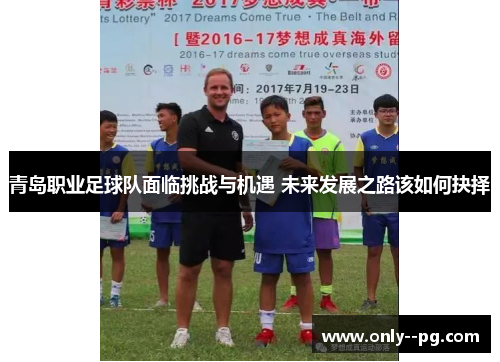 青岛职业足球队面临挑战与机遇 未来发展之路该如何抉择 青岛职业足球队面临挑战与机遇 未来发展之路该如何抉择