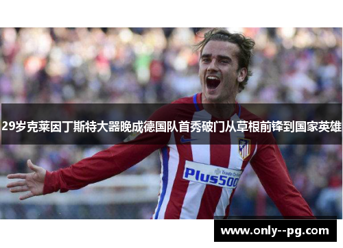 29岁克莱因丁斯特大器晚成德国队首秀破门从草根前锋到国家英雄