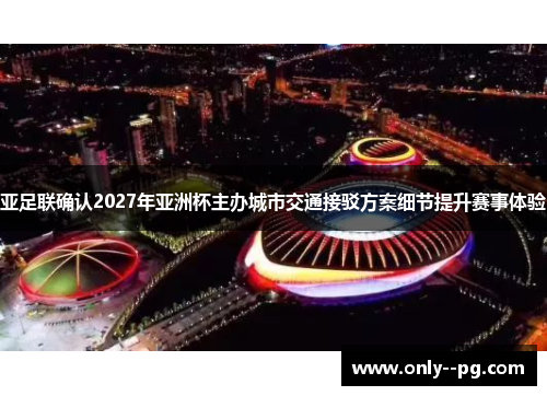 亚足联确认2027年亚洲杯主办城市交通接驳方案细节提升赛事体验