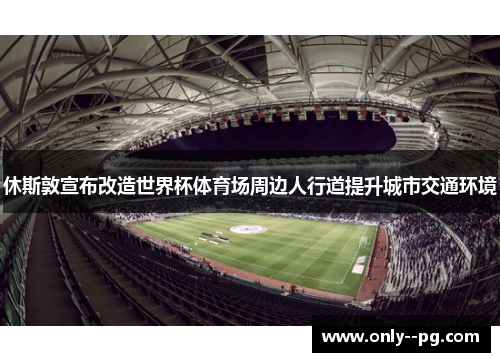 休斯敦宣布改造世界杯体育场周边人行道提升城市交通环境 休斯敦宣布改造世界杯体育场周边人行道提升城市交通环境