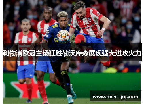 利物浦欧冠主场狂胜勒沃库森展现强大进攻火力