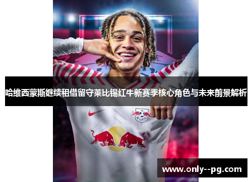 哈维西蒙斯继续租借留守莱比锡红牛新赛季核心角色与未来前景解析 哈维西蒙斯继续租借留守莱比锡红牛新赛季核心角色与未来前景解析