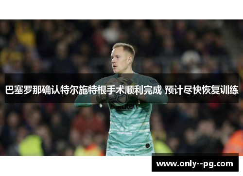 巴塞罗那确认特尔施特根手术顺利完成 预计尽快恢复训练