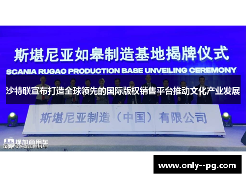沙特联宣布打造全球领先的国际版权销售平台推动文化产业发展 沙特联宣布打造全球领先的国际版权销售平台推动文化产业发展