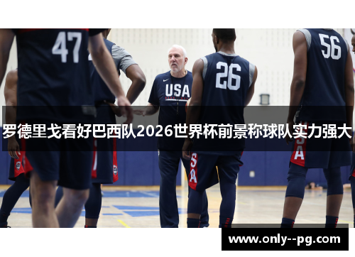 罗德里戈看好巴西队2026世界杯前景称球队实力强大 罗德里戈看好巴西队2026世界杯前景称球队实力强大