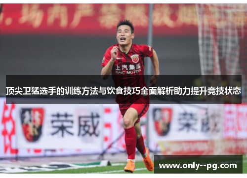 顶尖卫猛选手的训练方法与饮食技巧全面解析助力提升竞技状态