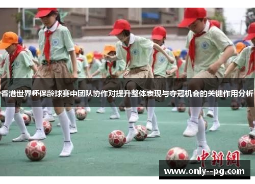 香港世界杯保龄球赛中团队协作对提升整体表现与夺冠机会的关键作用分析