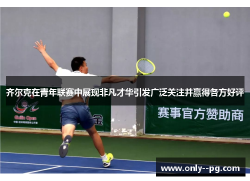 齐尔克在青年联赛中展现非凡才华引发广泛关注并赢得各方好评