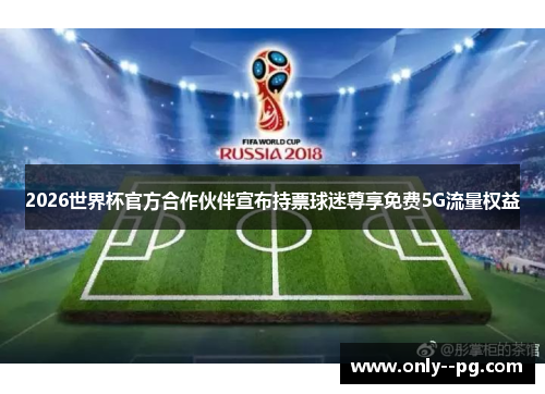 2026世界杯官方合作伙伴宣布持票球迷尊享免费5G流量权益
