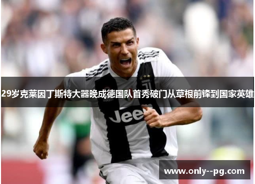 29岁克莱因丁斯特大器晚成德国队首秀破门从草根前锋到国家英雄