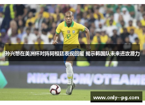 孙兴慜在美洲杯对阵阿根廷表现回暖 揭示韩国队未来进攻潜力