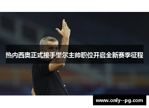 热内西奥正式接手里尔主帅职位开启全新赛季征程