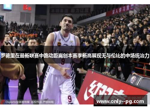 罗德里在最新联赛中跑动距离创本赛季新高展现无与伦比的中场统治力