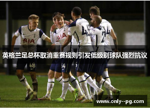 英格兰足总杯取消重赛规则引发低级别球队强烈抗议 英格兰足总杯取消重赛规则引发低级别球队强烈抗议