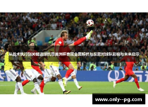 从战术执行到关键进球凯恩美洲杯表现全面解析与反思对球队影响与未来启示 从战术执行到关键进球凯恩美洲杯表现全面解析与反思对球队影响与未来启示
