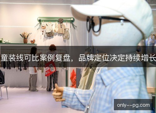 童装线可比案例复盘，品牌定位决定持续增长