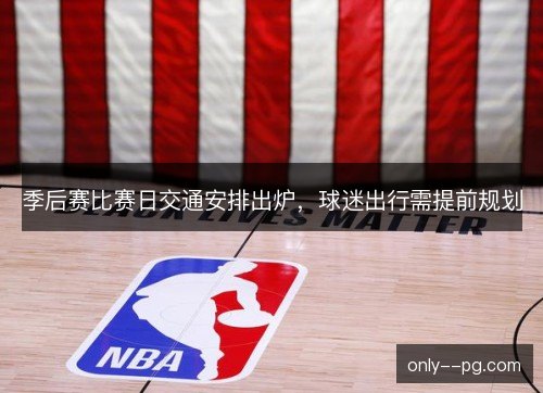 季后赛比赛日交通安排出炉，球迷出行需提前规划