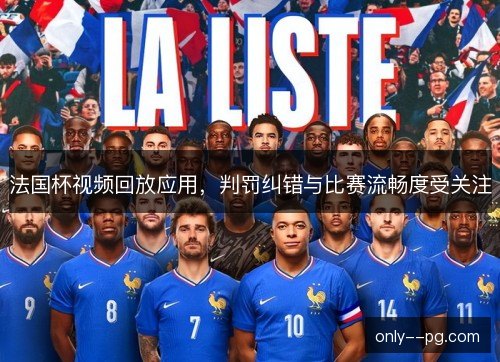 法国杯视频回放应用,判罚纠错与比赛流畅度受关注 法国杯视频回放应用,判罚纠错与比赛流畅度受关注